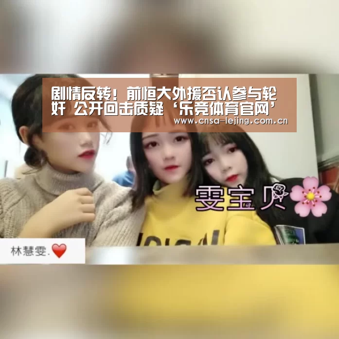 剧情反转!前恒大外援否认参与轮奸 公开回击质疑‘乐竞体育官网’(图2) 乐竞体育官网